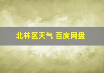 北林区天气 百度网盘